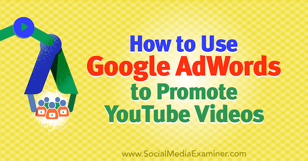 Cum se folosește Google AdWords pentru a promova videoclipurile YouTube de Peter Szanto pe Social Media Examiner.