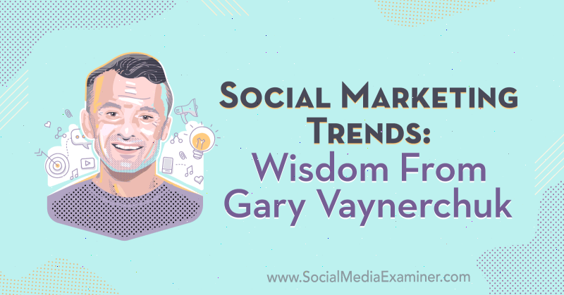 Tendințe de marketing social: înțelepciune de la Gary Vaynerchuk pe podcastul de socializare marketing.