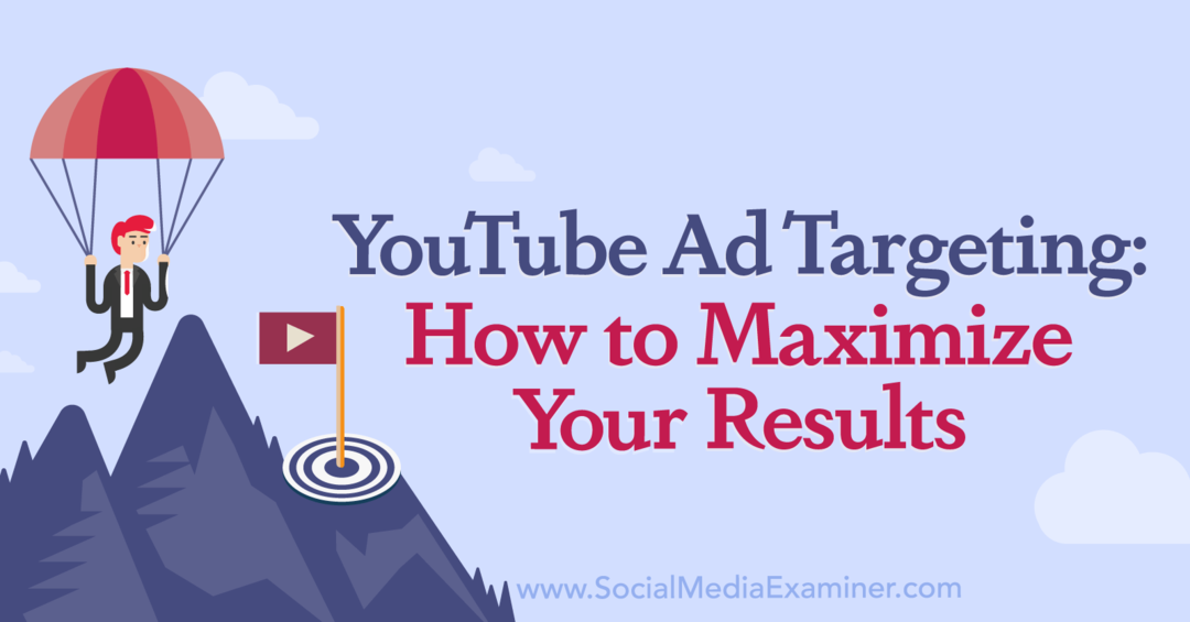 Direcționarea anunțurilor YouTube: Cum să vă maximizați rezultatele: Social Media Examiner