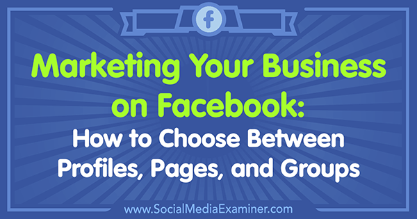 Marketingul afacerii dvs. pe Facebook: Cum să alegeți între profiluri, pagini și grupuri de Tammy Cannon pe Social Media Examiner.