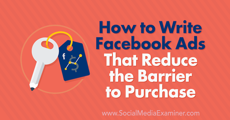 Cum să scrieți reclame pe Facebook care reduc bariera de cumpărare de către Charlie Lawrance pe Social Media Examiner.