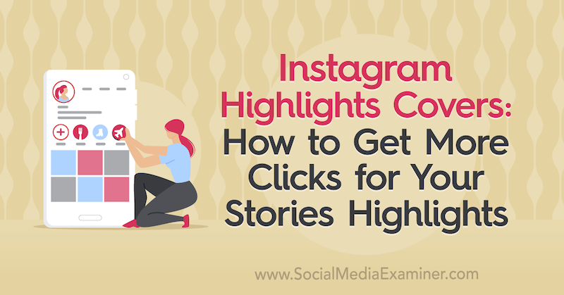 Copertele de pe Instagram: Cum să obțineți mai multe clicuri pentru povestirile dvs. Cele mai importante momente de Naomi Nakashima pe Social Media Examiner.