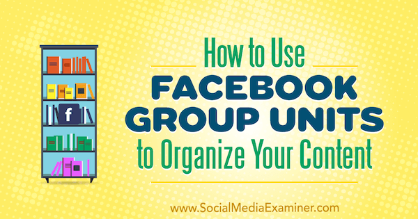 Cum să utilizați unitățile de grup Facebook pentru a vă organiza conținutul de Meg Brunson pe Social Media Examiner.