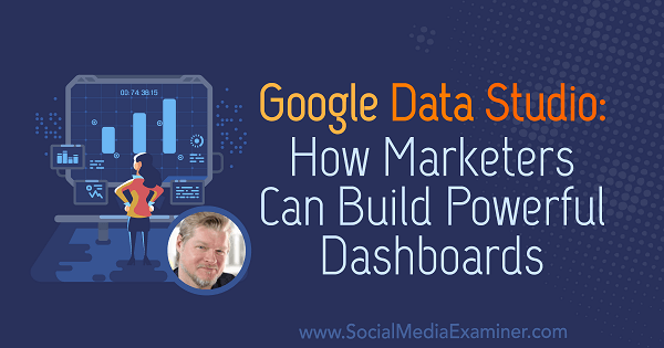 Google Data Studio: Modul în care specialiștii în marketing pot construi tablouri de bord puternice, oferind informații de la Chris Mercer pe Social Media Marketing Podcast.