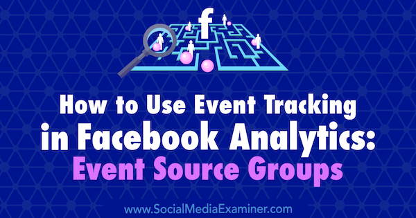 Cum se folosește urmărirea evenimentelor în Facebook Analytics: grupuri sursă de evenimente de Amy Hayward pe Social Media Examiner.