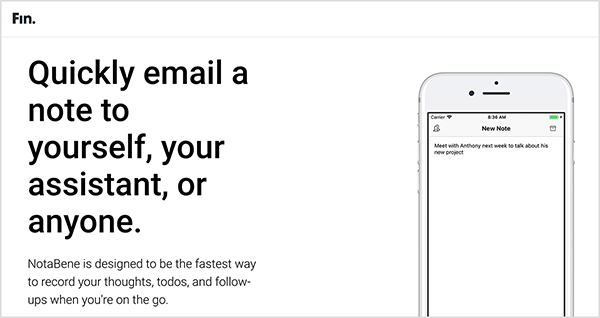 Aceasta este o captură de ecran a paginii web a aplicației NotaBene de la Fin. În partea stângă sus, pagina este etichetată cu numele Fin. În partea stângă a zonei principale a site-ului se află un titlu în text negru: „Trimiteți rapid o notă prin e-mail, asistentului dvs. sau oricui”. Sub titlu este următorul text: „NotaBene este conceput pentru a fi cel mai rapid mod de a vă înregistra gândurile, toate și urmăririle atunci când sunteți în mișcare.” În dreapta este o imagine a unui smartphone cu NotaBene aplicație. Are o interfață albă simplă și cineva tastează o notă nouă.