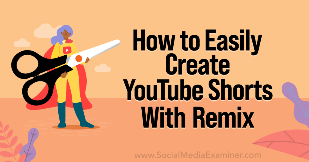 Cum să creezi cu ușurință scurtmetraje YouTube cu YouTube Remix-Social Media Examiner