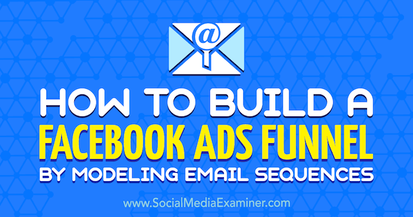 Cum să construiți o pâlnie Facebook Ads prin modelarea secvențelor de e-mail de Tammy Cannon pe Social Media Examiner.