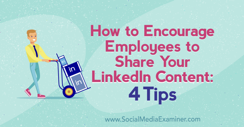 Cum să încurajezi angajații să-ți partajeze conținutul LinkedIn: 4 sfaturi de Luan Wise pe Social Media Examiner.