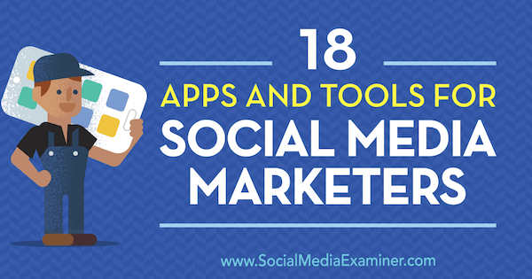 18 aplicații și instrumente pentru marketerii de social media de Mike Stelzner pe Social Media Examiner.