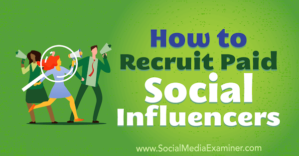 Cum să recrutezi influențatori sociali plătiți de Corinna Keefe pe Social Media Examiner.