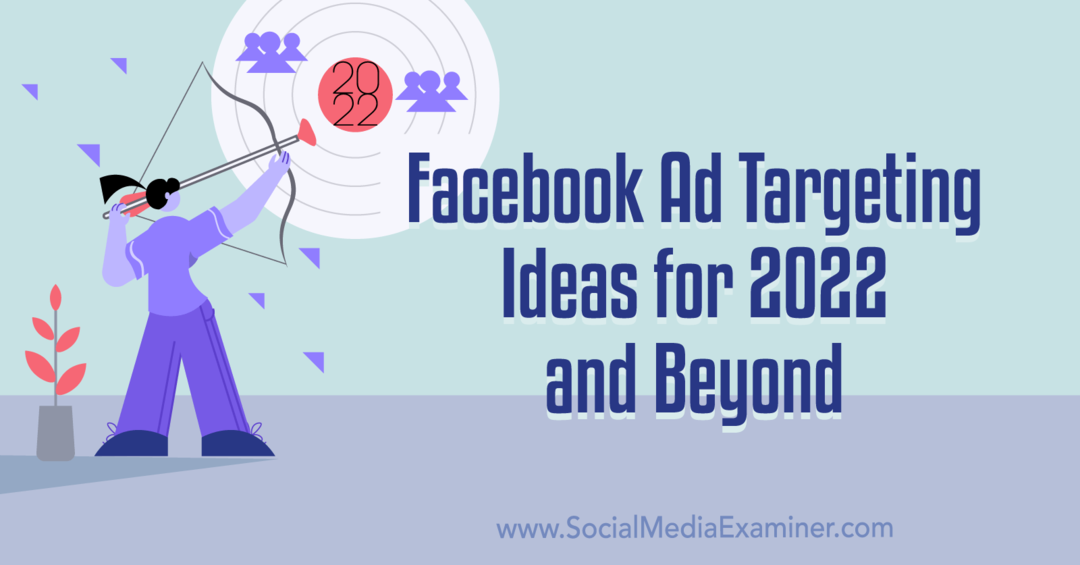 Idei de direcționare a reclamelor Facebook pentru 2022 și mai departe: examinator de rețele sociale