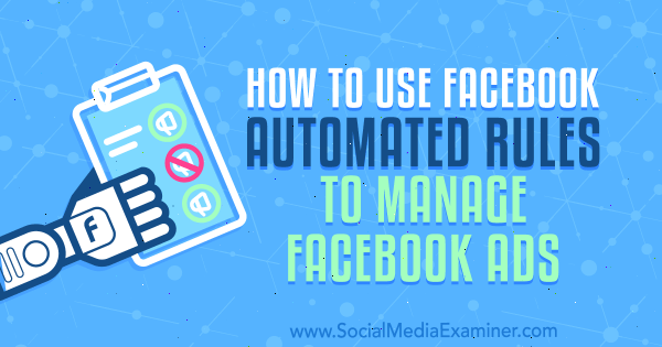 Cum se utilizează regulile automatizate Facebook pentru a gestiona reclamele Facebook de Charlie Lawrence pe Social Media Examiner.
