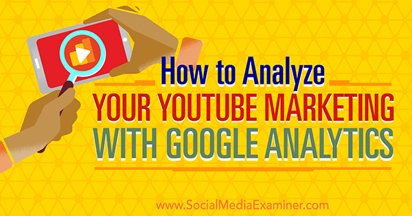 măsurați eficiența marketingului pe YouTube utilizând Google Analytics