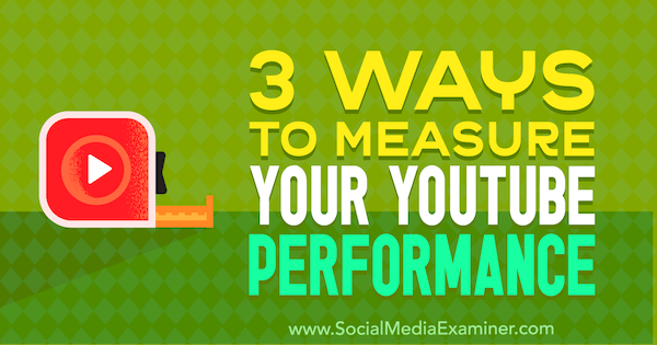 3 moduri de a vă măsura performanța pe YouTube de Victor Blasco pe Social Media Examiner.
