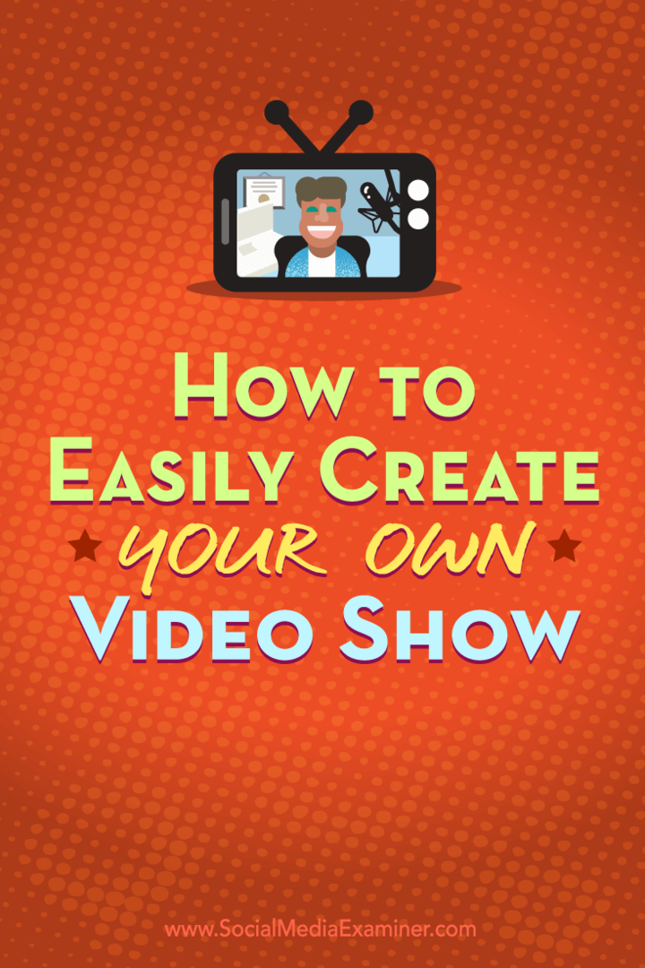 Cum să vă creați cu ușurință propriul spectacol video: Social Media Examiner
