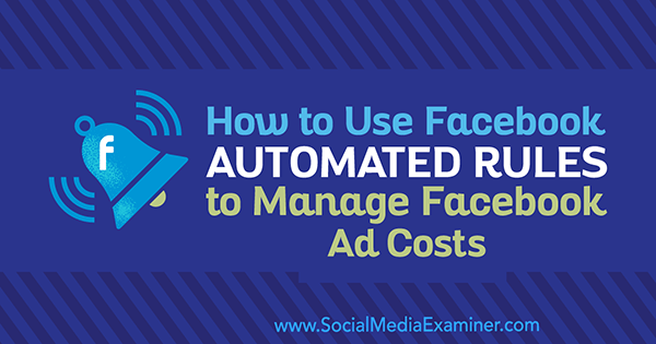 Cum se utilizează regulile automatizate Facebook pentru a gestiona costurile publicitare Facebook de Abhishek Suneri pe Social Media Examiner.