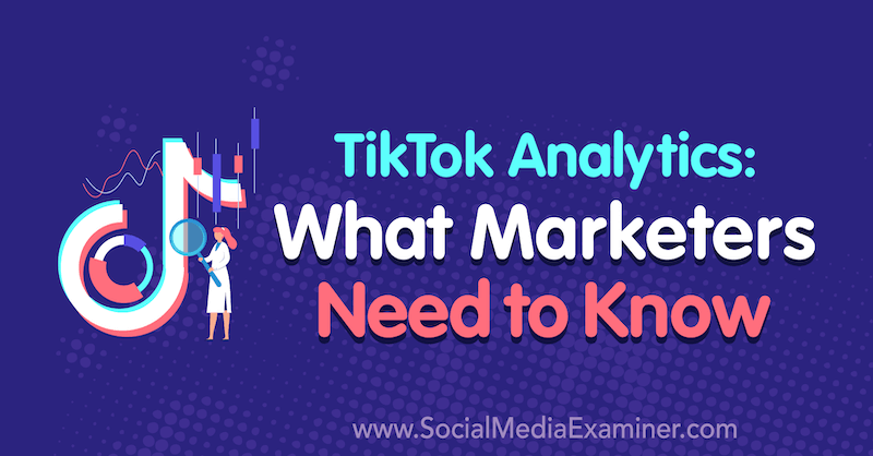 TikTok Analytics: Ce trebuie să știe marketerii de Lachlan Kirkwood pe Social Media Examiner.