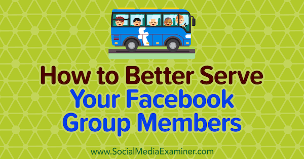 Cum să vă serviți mai bine membrii grupului Facebook de Anne Ackroyd pe Social Media Examiner.