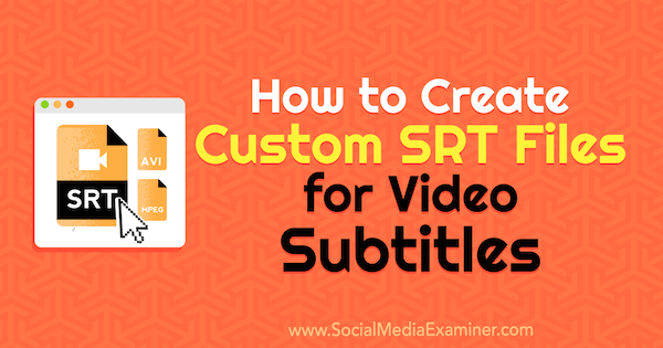Cum să creați fișiere SRT personalizate pentru subtitrări video de Ana Gotter pe Social Media Examiner.