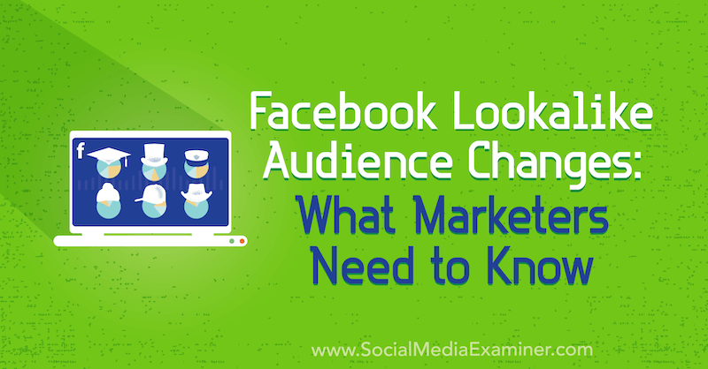 Modificări ale publicului asemănător Facebook: Ce trebuie să știe marketerii de Charlie Lawrance pe Social Media Examiner.