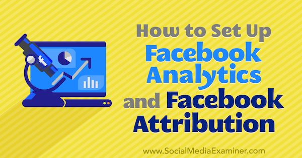 Cum se configurează Facebook Analytics și Facebook Attribution de Lynsey Fraser pe Social Media Examiner.