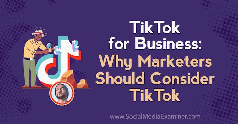 TikTok pentru afaceri: De ce ar trebui să ia în considerare specialiștii în marketing TikTok, oferind informații de la Michael Sanchez pe podcastul de socializare pentru marketing.