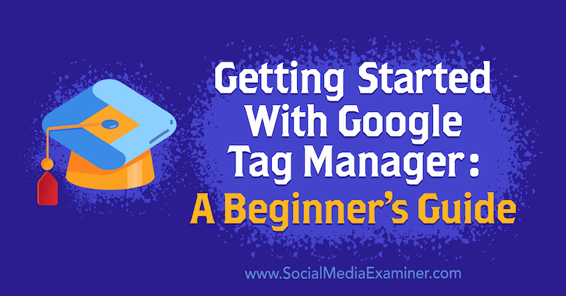 Noțiuni introductive despre Google Tag Manager: un ghid pentru începători de Chris Mercer pe Social Media Examiner.