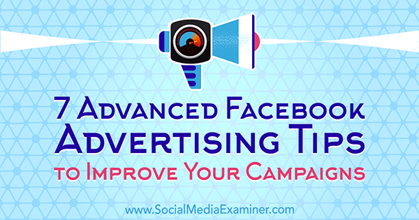 7 sfaturi avansate de publicitate pe Facebook pentru a vă îmbunătăți campaniile de Charlie Lawrance pe Social Media Examiner.
