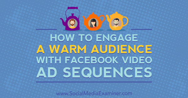 Cum să atrageți un public cald cu secvențele de anunțuri video Facebook de Serena Ryan pe Social Media Examiner.