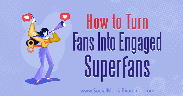 Cum să transformi fanii în superfani angajați de Marshal Carper pe Social Media Examiner.
