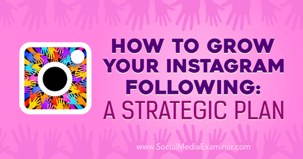 Cum să vă dezvoltați Instagramul: un plan strategic de Amanda Bond pe Social Media Examiner.