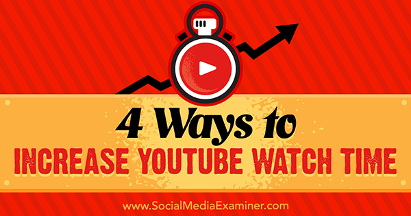 4 moduri de a crește timpul de vizionare YouTube de Eric Sachs pe Social Media Examiner.