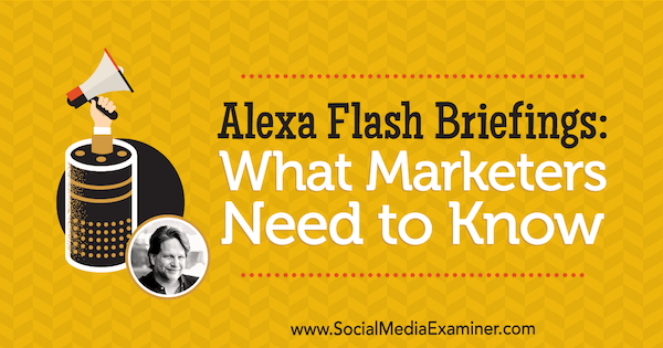 Alexa Flash Briefings: Ce trebuie să știe marketerii, oferind informații de la Chris Brogan pe Social Media Marketing Podcast.