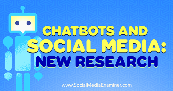 Chatbots și social media: noi cercetări de Michelle Krasniak pe Social Media Examiner.