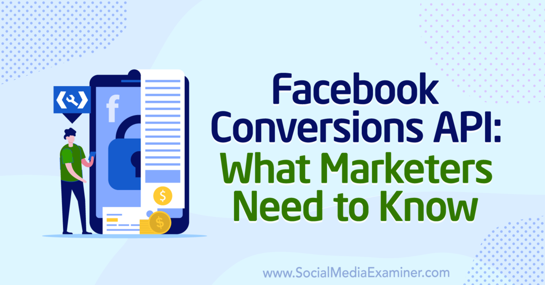 API-ul Facebook Conversions: Ce trebuie să știe marketerii: Social Media Examiner