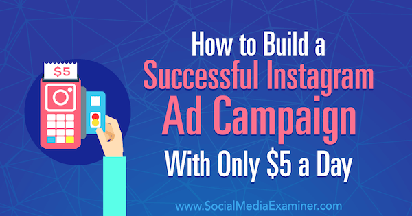 Cum să construiești o campanie publicitară de succes cu doar 5 USD pe zi de Amanda Bond pe Social Media Examiner.