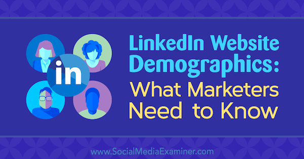 Site-ul web demografic LinkedIn: Ce trebuie să știe marketerii de Kristi Hines pe Social Media Examiner.
