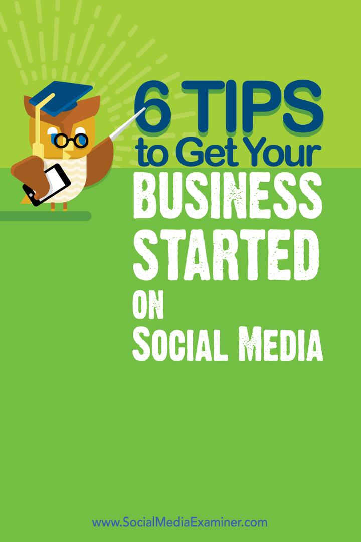 6 sfaturi pentru a începe afacerea dvs. pe rețelele de socializare: Social Media Examiner