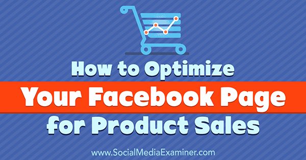 Cum să vă optimizați pagina de Facebook pentru vânzările de produse de Ana Gotter pe Social Media Examiner.