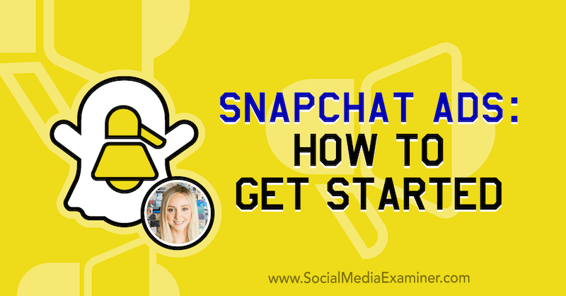 Anunțuri Snapchat: Cum să începeți: Social Media Examiner