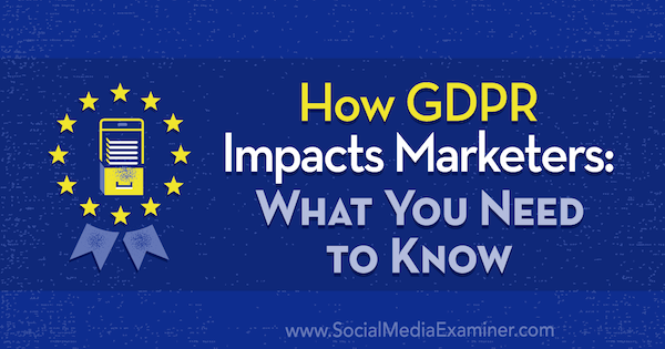 Cum afectează GDPR marketerii: Ce trebuie să știți de Danielle Liss pe Social Media Examiner.