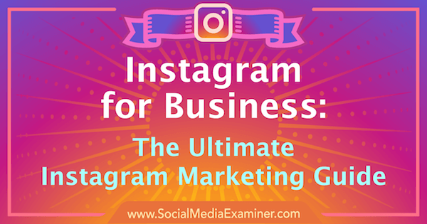 Marketingul Instagram: Ghidul final pentru afacerea dvs.