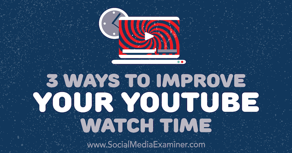 3 moduri de a vă îmbunătăți timpul de vizionare YouTube de Ann Smarty pe Social Media Examiner.