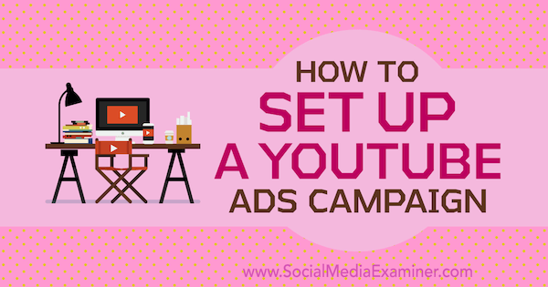 Cum să configurați o campanie de anunțuri YouTube de Maria Dykstra pe Social Media Examiner.