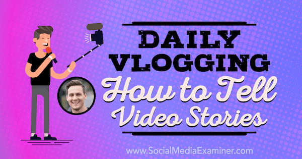 Vlogging zilnic: Cum să spui povestiri video cu informații de la Cody Wanner pe Social Media Marketing Podcast.