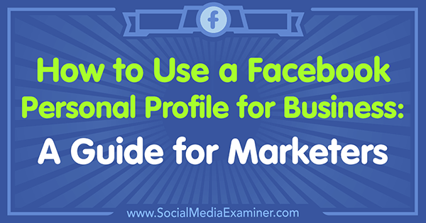 Cum se folosește un profil personal Facebook pentru afaceri: un ghid pentru specialiștii de marketing de către Tammy Cannon pe Social Media Examiner.