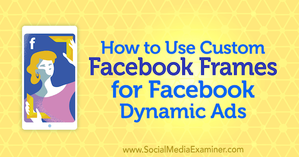 Cum se utilizează cadre personalizate Facebook pentru anunțurile dinamice Facebook de Renata Ekine pe Social Media Examiner.
