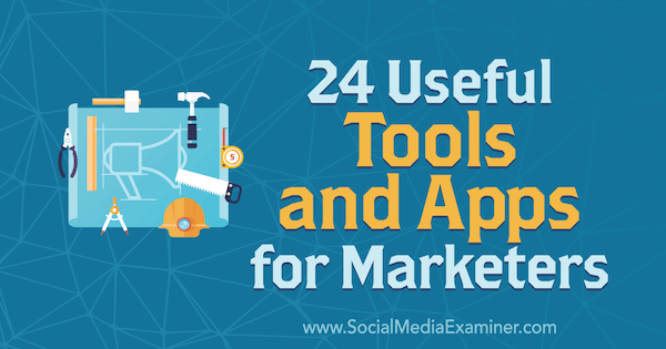 24 Instrumente și aplicații utile pentru specialiștii de marketing de către Erik Fisher pe Social Media Examiner.