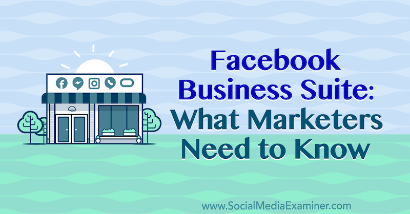 Facebook Business Suite: Ce trebuie să știe marketerii de Naomi Nakashima pe Social Media Examiner.